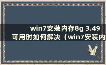 win7安装内存8g 3.49可用时如何解决（win7安装内存8g4g可用）